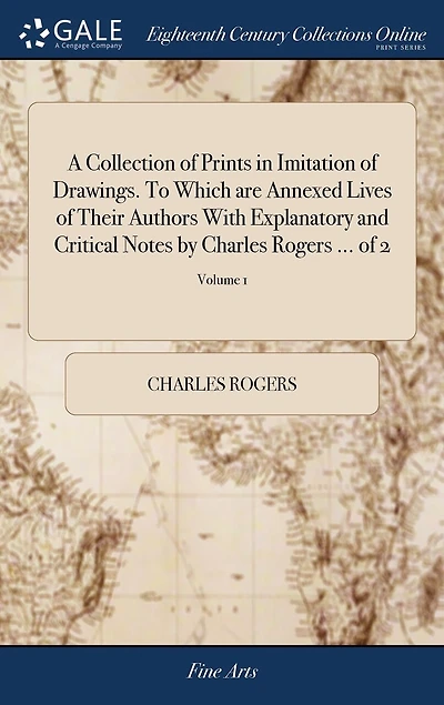 A Collection of Prints Imitation Drawings. To Which are Annexed Lives Their Authors With Explanatory and Critical Notes by Charles Rogers ... 2; Volume 1