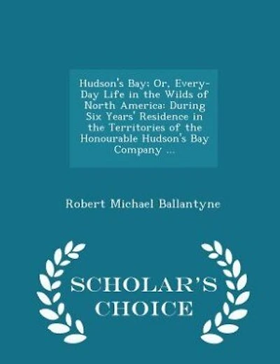 Hudson's Bay; Or, Every-Day Life in the Wilds of North America: During Six Years' Residence in the Territories of the Honourable Hudson's Bay Company ... - Scholar