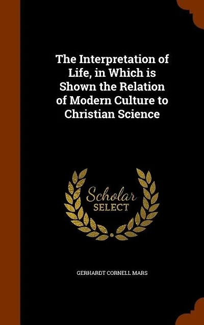 The Interpretation of Life, in Which is Shown the Relation of Modern Culture to Christian Science