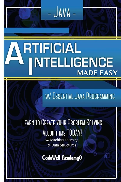 Java Artificial Intelligence: Made Easy, w/ Java Programming; Learn to Create your * Problem Solving * Algorithms! TODAY! w/ Machine Learning & Data Structures
