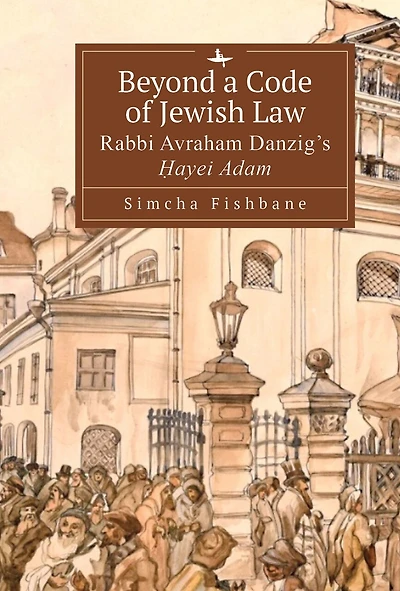 Beyond a Code of Jewish Law: Rabbi Avraham Danzig’s Ḥayei Adam