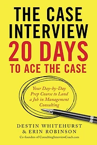 The Case Interview: 20 Days to Ace the Case: Your Day-by-Day Prep Course to Land a Job in Management Consulting