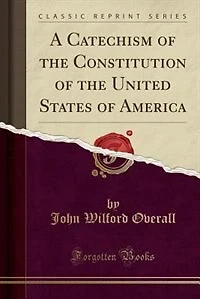 A Catechism of the Constitution United States America (Classic Reprint)