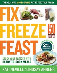 Fix, Freeze, Feast, 2nd Edition: The Delicious, Money-Saving Way to Feed Your Family; Stock Freezer with Ready-to-Cook Meals; 150 Recipes