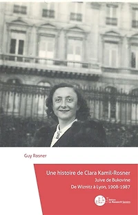 Une histoire de Clara Kamil-Rosner, Juive de Bukovine: de Wiznitz à Lyon, 1908-1987