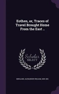 Eothen, or, Traces of Travel Brought Home From the East ..