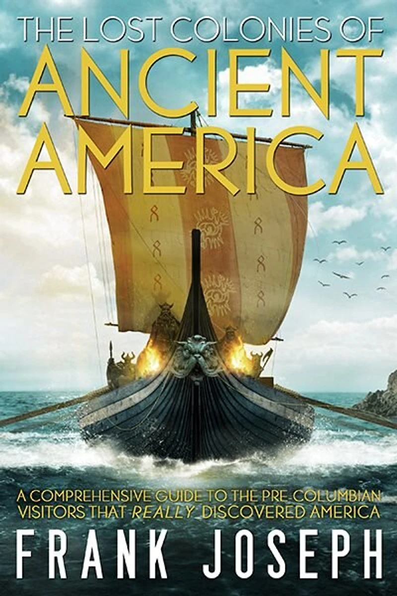 the Lost Colonies of Ancient America: A Comprehensive Guide to Pre-Columbian Visitors Who Really Discovered America