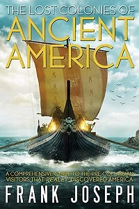 the Lost Colonies of Ancient America: A Comprehensive Guide to Pre-Columbian Visitors Who Really Discovered America