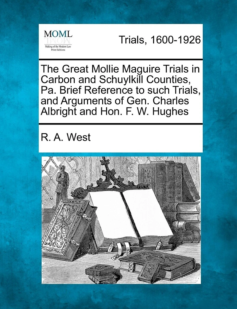 The Great Mollie Maguire Trials In Carbon And Schuylkill Counties, Pa. Brief Reference To Such Trials, And Arguments Of Gen. Charles Albright And Hon. F. W. Hughes