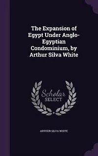 The Expansion of Egypt Under Anglo-Egyptian Condominium, by Arthur Silva White