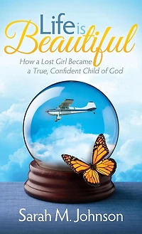 Life Is Beautiful: How A Lost Girl Became True, Confident Child Of God