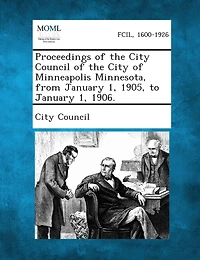 Proceedings Of The City Council Of The City Of Minneapolis Minnesota, From January 1, 1905, To January 1, 1906.