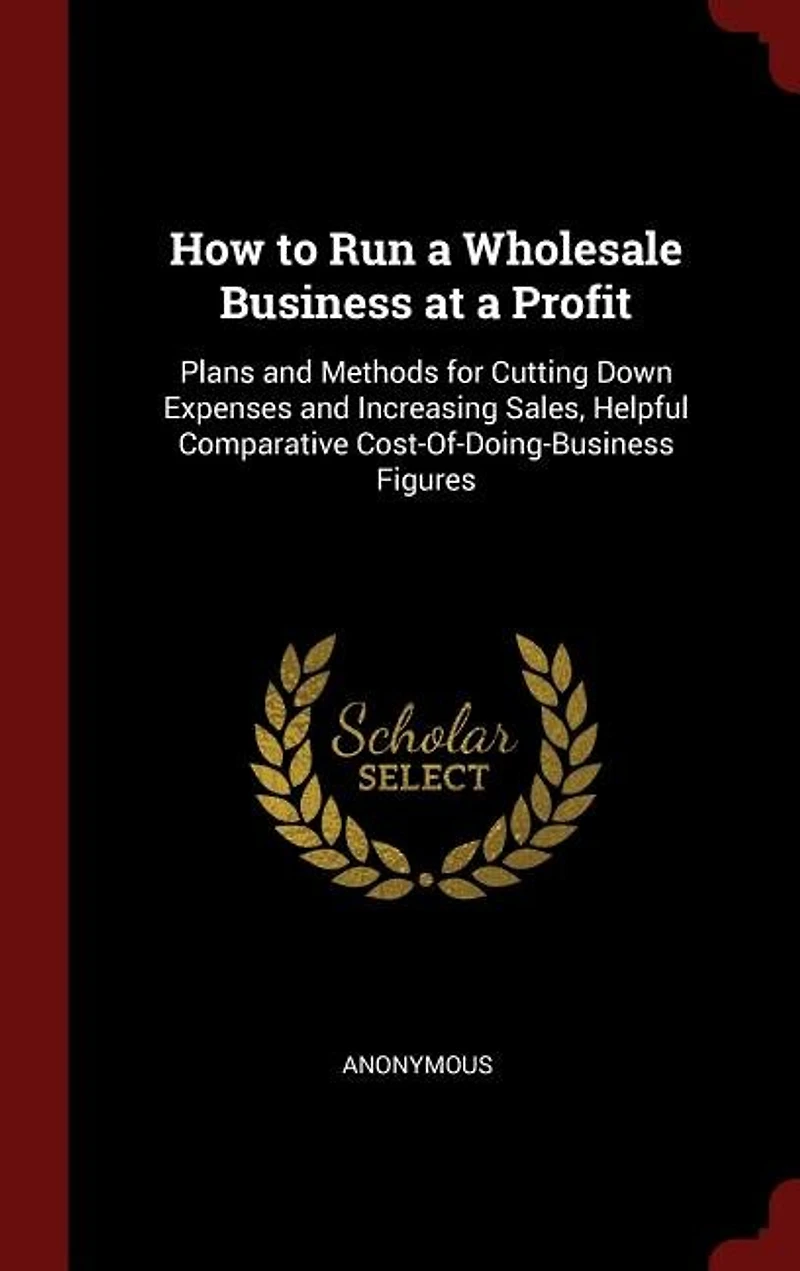 How to Run a Wholesale Business at Profit: Plans and Methods for Cutting Down Expenses Increasing Sales Helpful Comparative