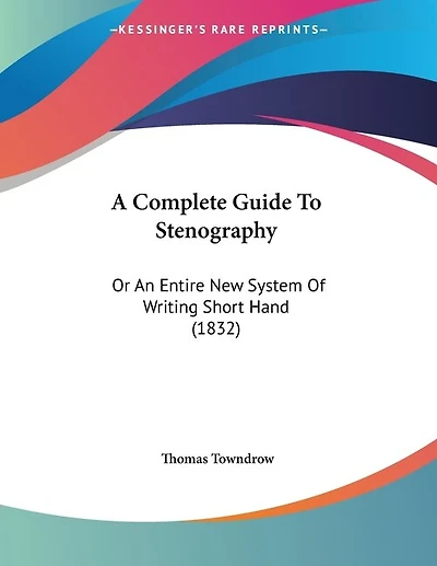 A Complete Guide To Stenography: Or An Entire New System Of Writing Short Hand (1832)
