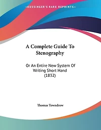 A Complete Guide To Stenography: Or An Entire New System Of Writing Short Hand (1832)