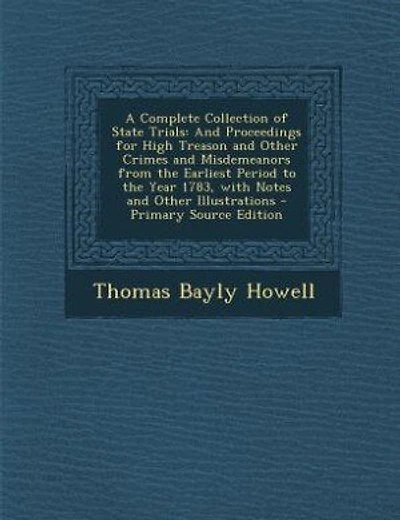 A Complete Collection of State Trials: And Proceedings for High Treason and Other Crimes and Misdemeanors from the Earliest Period to the