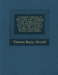 A Complete Collection of State Trials: And Proceedings for High Treason and Other Crimes and Misdemeanors from the Earliest Period to the