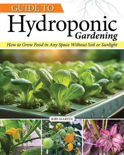 Guide to Hydroponic Gardening: How-To Grow Food in Any Space without Soil or Sunlight