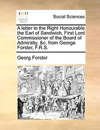 A Letter to the Right Honourable Earl of Sandwich, First Lord Commissioner Board Admiralty, &c. From George Forster, F.R.S