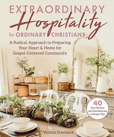 Extraordinary Hospitality for Ordinary Christians: A Radical Approach to Preparing Your Heart & Home for Gospel-Centered Community