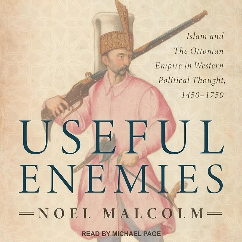Useful Enemies Lib/E: Islam and the Ottoman Empire Western Political Thought, 1450-1750