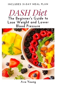 DASH Diet: The Beginner's Guide to Lose Weight and Lower Blood Pressure (Includes 31-Day Meal Plan)