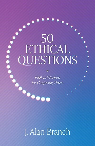 50 Ethical Questions: Biblical Wisdom For Confusing Times
