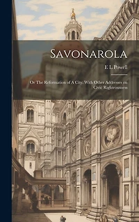 Savonarola; or The Reformation of A City. With Other Addresses on Civic Righteousness
