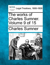 The Works Of Charles Sumner. Volume 9 Of 15