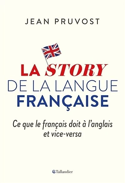La story de la langue française: ce que le français doit à l'anglais et vice-versa