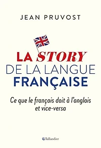 La story de la langue française: ce que le français doit à l'anglais et vice-versa