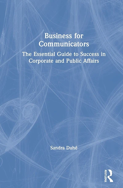 Business for Communicators: The Essential Guide to Success Corporate and Public Affairs