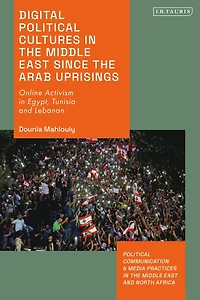 Digital Political Cultures the Middle East since Arab Uprisings: Online Activism Egypt, Tunisia and Lebanon