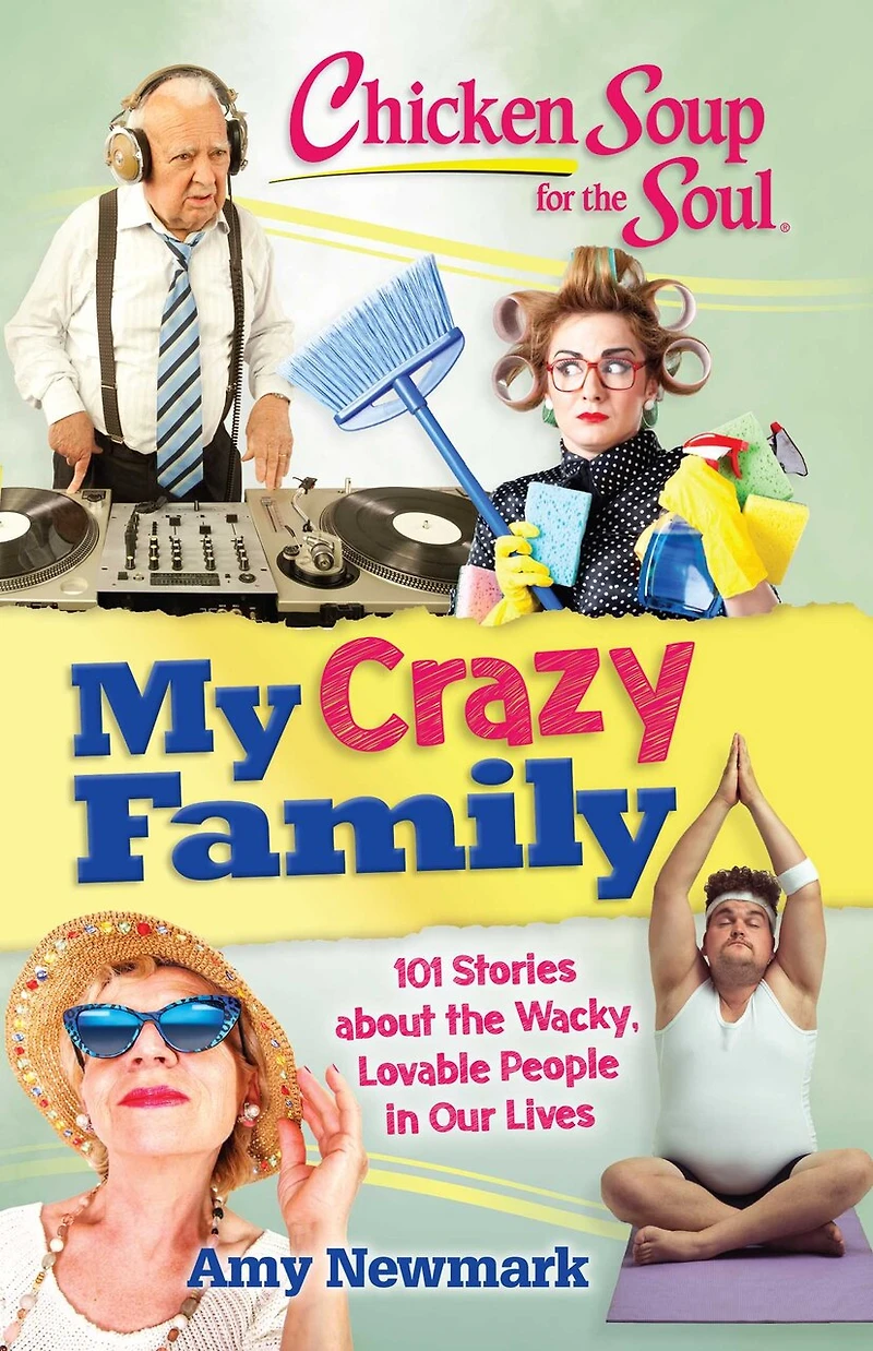 Chicken Soup for the Soul: My Crazy Family: 101 Stories about Wacky, Lovable People Our Lives