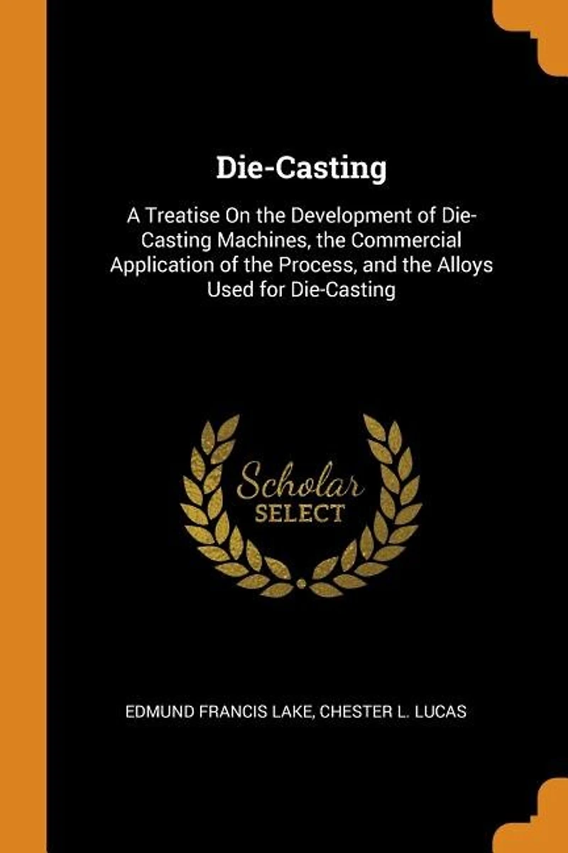 Die-Casting: a Treatise On the Development of Die-Casting Machines, Commercial Application Process,