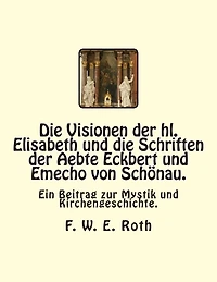 Die Visionen der hl. Elisabeth und die Schriften der Aebte Eckbert und Emecho von Schönau.: Ein Beitrag zur Mystik und Kirchengeschichte.