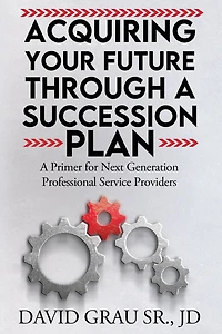 Acquiring Your Future Through a Succession Plan: A Primer for Next Generation Professional Service Providers