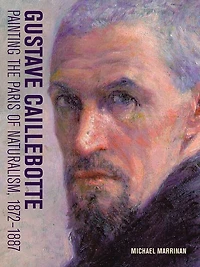Gustave Caillebotte: Painting The Paris Of Naturalism, 1872-1887