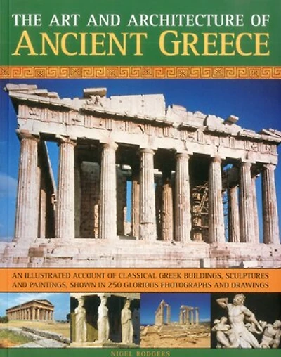The Art & Architecture of Ancient Greece: An illustrated account of classical Greek buildings, sculptures and paintings, shown in 200 glorious photographs and drawings