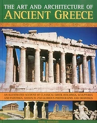 The Art & Architecture of Ancient Greece: An illustrated account of classical Greek buildings, sculptures and paintings, shown in 200 glorious photographs and drawings