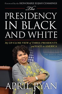 The Presidency Black and White: My Up-Close View of Four Presidents Race America