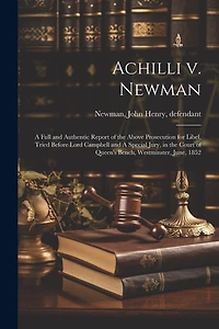 Achilli v. Newman: A Full and Authentic Report of the Above Prosecution for Libel, Tried Before Lord Campbell and A Special Jury, in the Court of Queen's Bench, Westminster, June, 1852