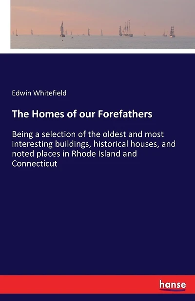The Homes of our Forefathers: Being a selection of the oldest and most interesting buildings, historical houses, and noted places in Rhode Island and Connecticut