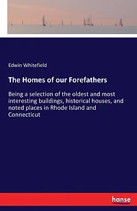 The Homes of our Forefathers: Being a selection of the oldest and most interesting buildings, historical houses, and noted places in Rhode Island and Connecticut