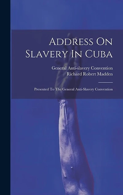 Address On Slavery In Cuba: Presented To The General Anti-slavery Convention