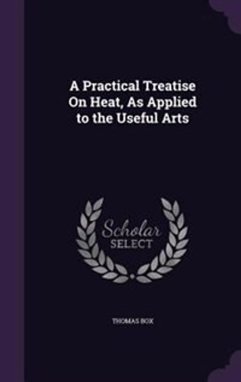 A Practical Treatise On Heat, As Applied to the Useful Arts