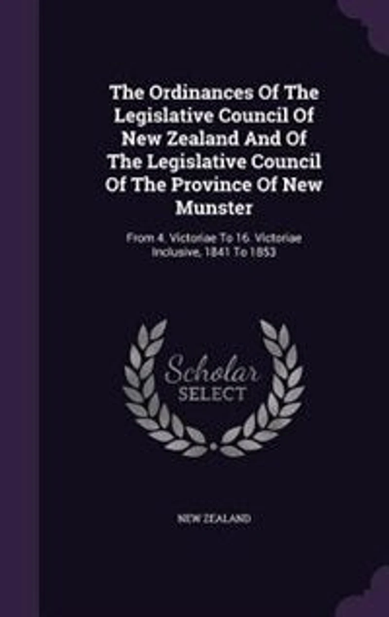 The Ordinances Of Legislative Council New Zealand And Province Munster: From 4. Victoriae To 16. Inclusive, 1841 1853