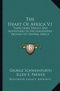 The Heart Of Africa V1: Three Years Travels And Adventures In The Unexplored Regions Of Central Africa