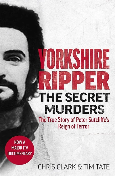 Yorkshire Ripper - The Secret Murders: The True Story of How Peter Sutcliffe's Terrible Reign of Terror Claimed at Least Twenty-Two More Lives