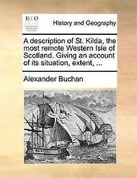 A Description of St. Kilda, the Most Remote Western Isle Scotland. Giving an Account its Situation, Extent,